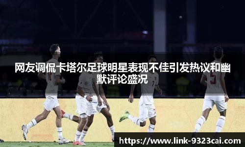 网友调侃卡塔尔足球明星表现不佳引发热议和幽默评论盛况